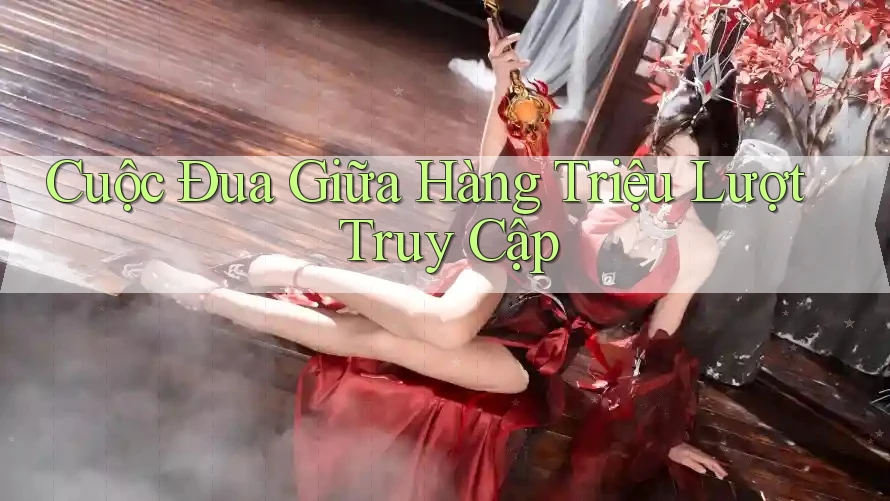 Cuộc Đua Giữa Hàng Triệu Lượt Truy Cập