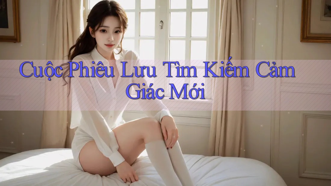 Cuộc Phiêu Lưu Tìm Kiếm Cảm Giác Mới