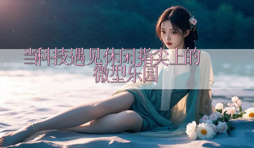 当科技遇见休闲：指尖上的微型乐园