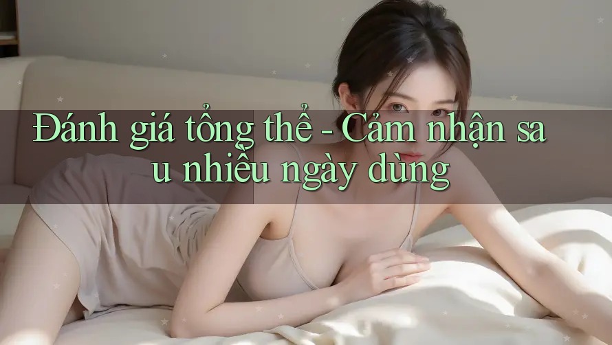 Đánh giá tổng thể - Cảm nhận sau nhiều ngày dùng
