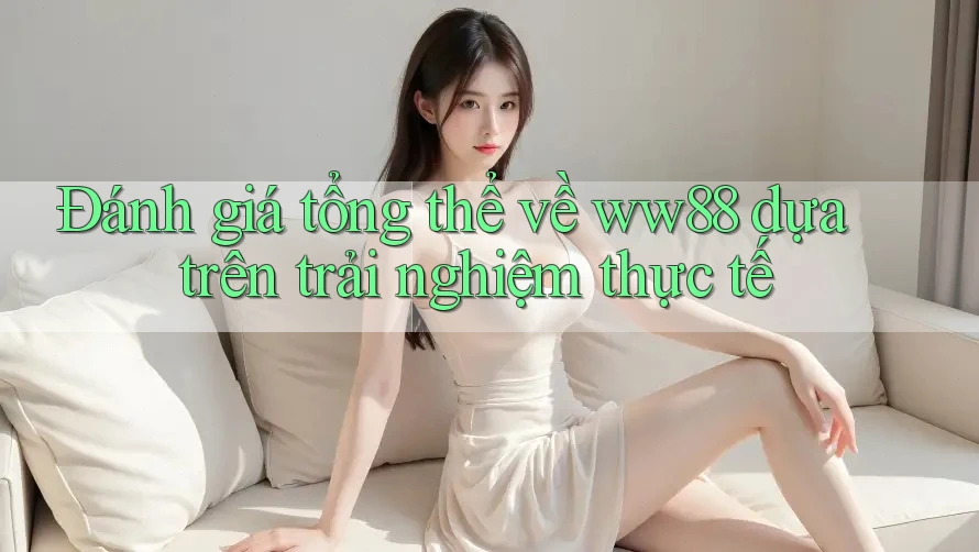 Đánh giá tổng thể về ww88 dựa trên trải nghiệm thực tế