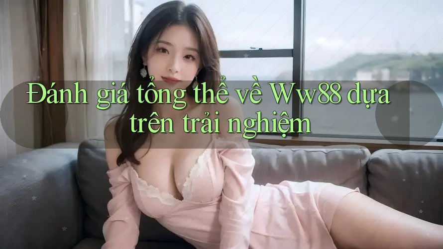 Đánh giá tổng thể về Ww88 dựa trên trải nghiệm