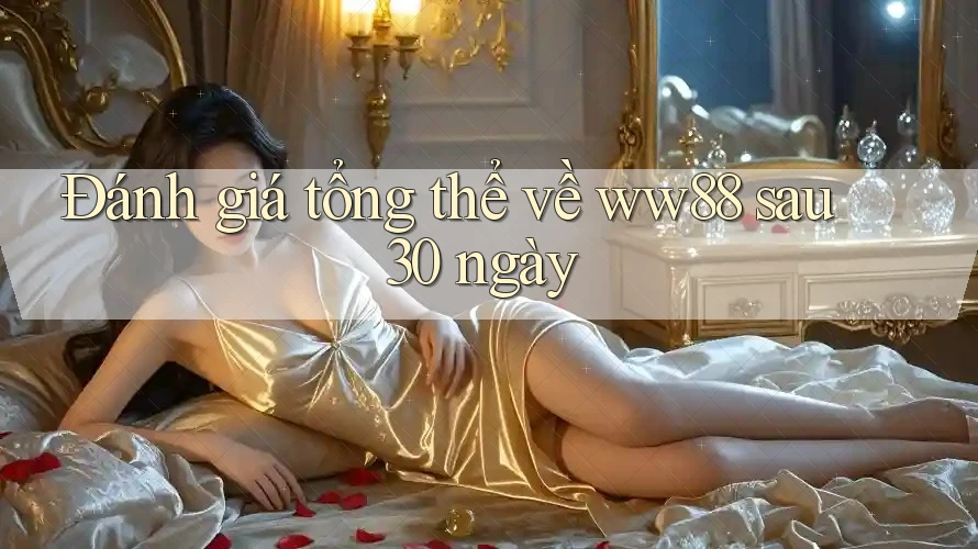 Đánh giá tổng thể về ww88 sau 30 ngày