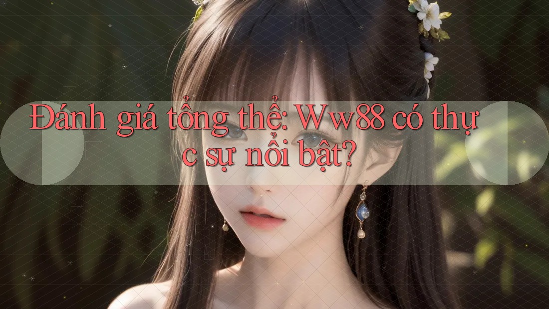 Đánh giá tổng thể: Ww88 có thực sự nổi bật?