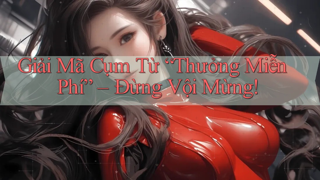 Giải Mã Cụm Từ “Thưởng Miễn Phí” – Đừng Vội Mừng!