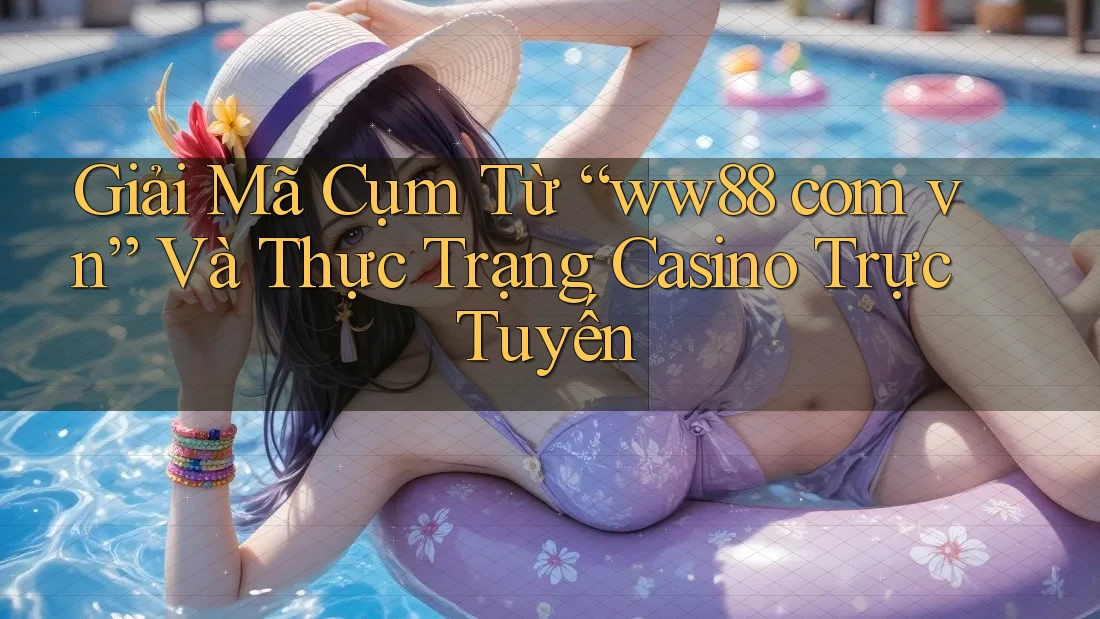 Giải Mã Cụm Từ “ww88 com vn” Và Thực Trạng Casino Trực Tuyến