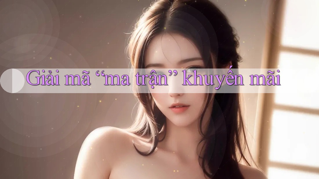 Giải mã “ma trận” khuyến mãi