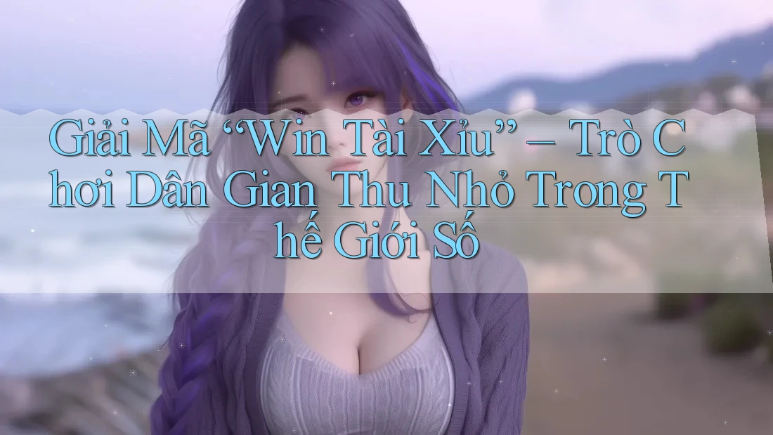 Giải Mã “Win Tài Xỉu” – Trò Chơi Dân Gian Thu Nhỏ Trong Thế Giới Số