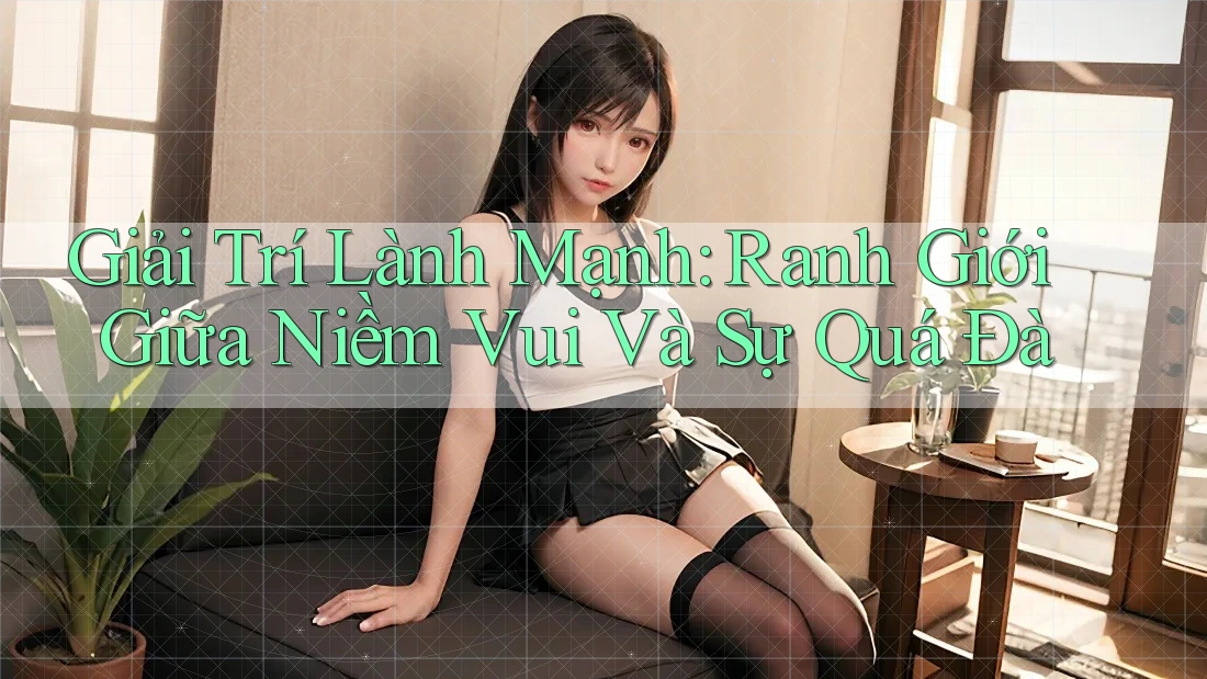 Giải Trí Lành Mạnh: Ranh Giới Giữa Niềm Vui và Sự Quá Đà