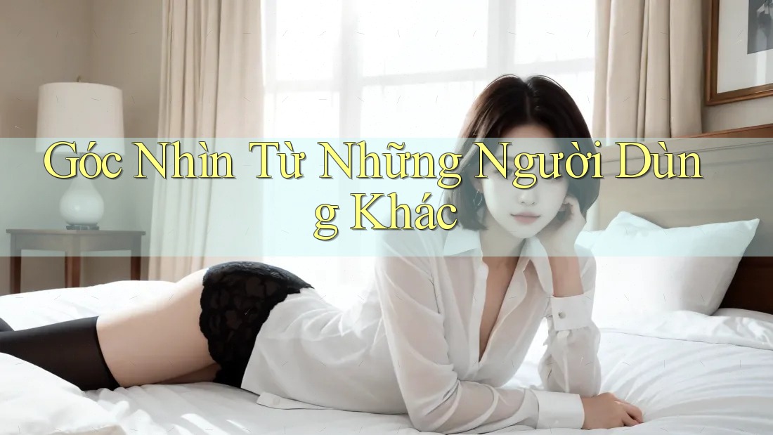 Góc Nhìn Từ Những Người Dùng Khác