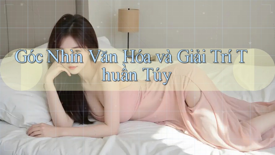 Góc Nhìn Văn Hóa Và Giải Trí Thuần Túy