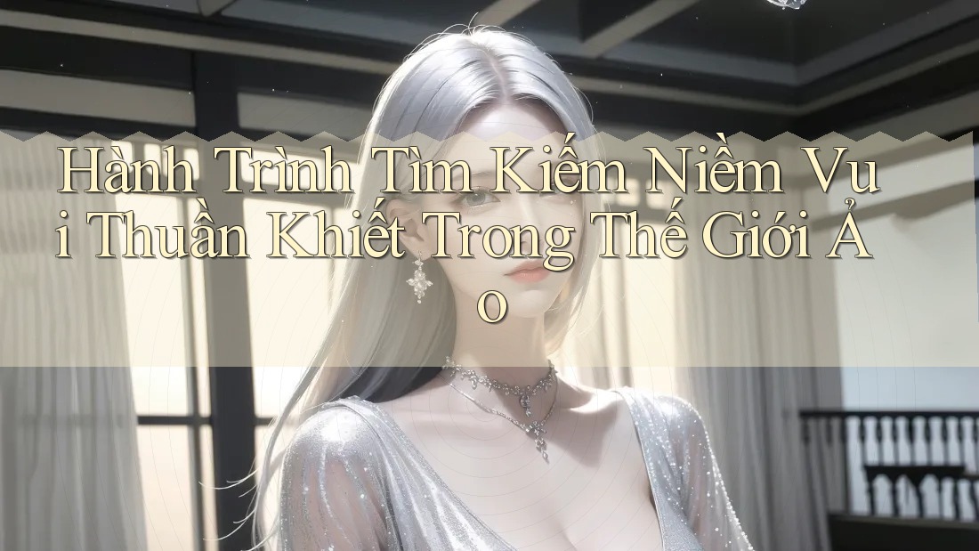 Hành Trình Tìm Kiếm Niềm Vui Thuần Khiết Trong Thế Giới Ảo