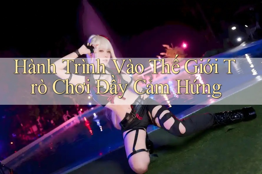 Hành Trình Vào Thế Giới Trò Chơi Đầy Cảm Hứng