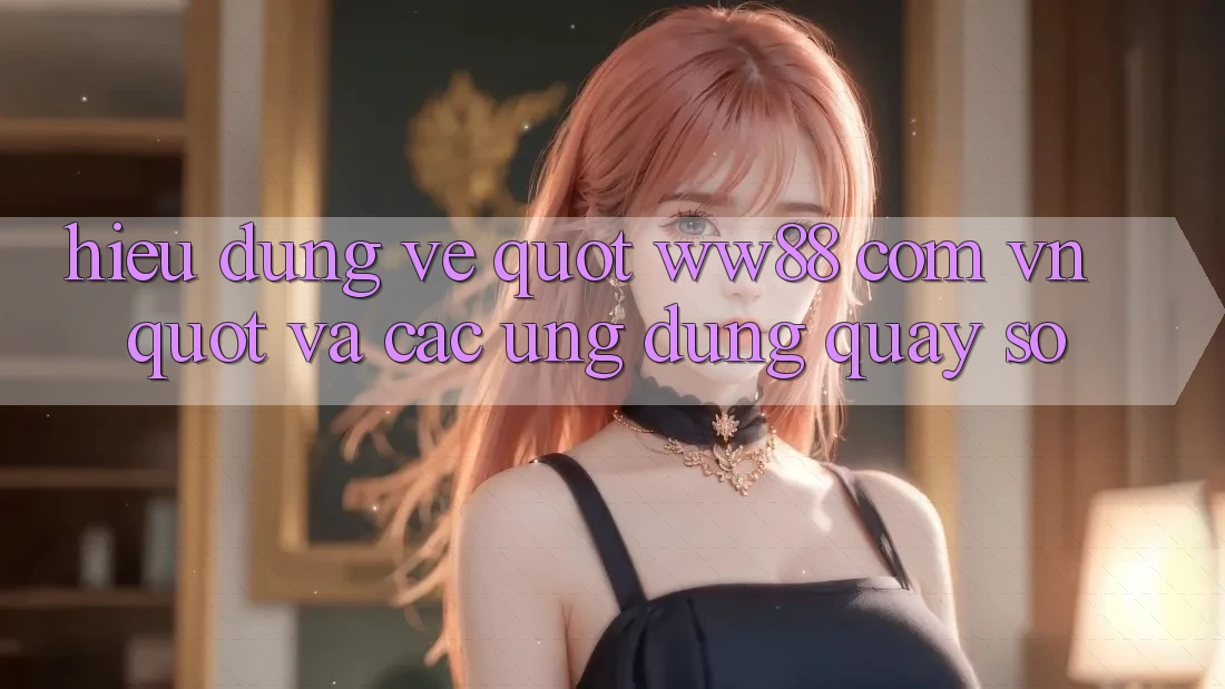Hiểu đúng về " ww88 com vn" và các ứng dụng quay số