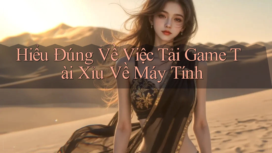 Hiểu Đúng Về Việc Tải Game Tài Xỉu Về Máy Tính