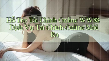 hỗ trợ tài chính online ww88 dịch vụ tài chính online mới ra