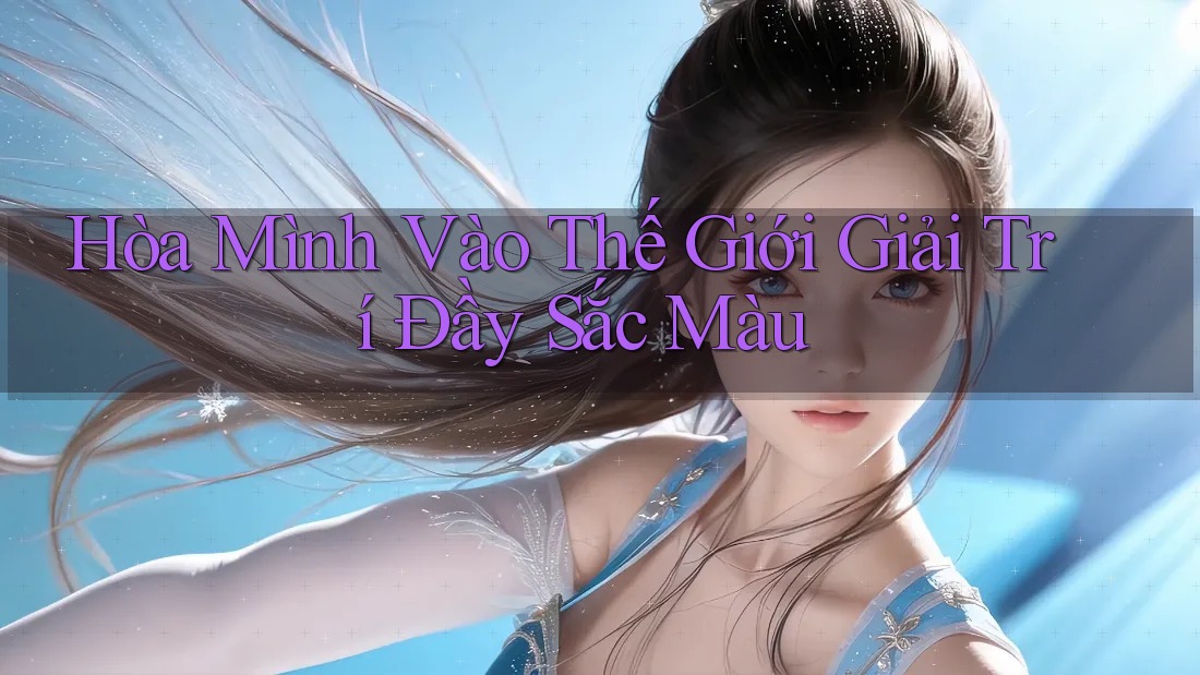 Hòa Mình Vào Thế Giới Giải Trí Đầy Sắc Màu