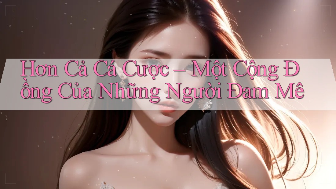 Hơn Cả Cá Cược – Một Cộng Đồng Của Những Người Đam Mê