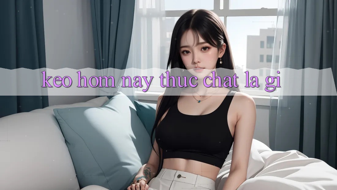 “Kèo Hôm Nay” Thực Chất Là Gì?