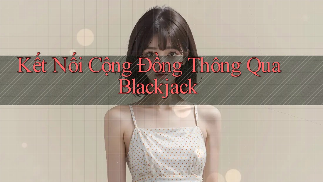 Kết Nối Cộng Đồng Thông Qua Blackjack