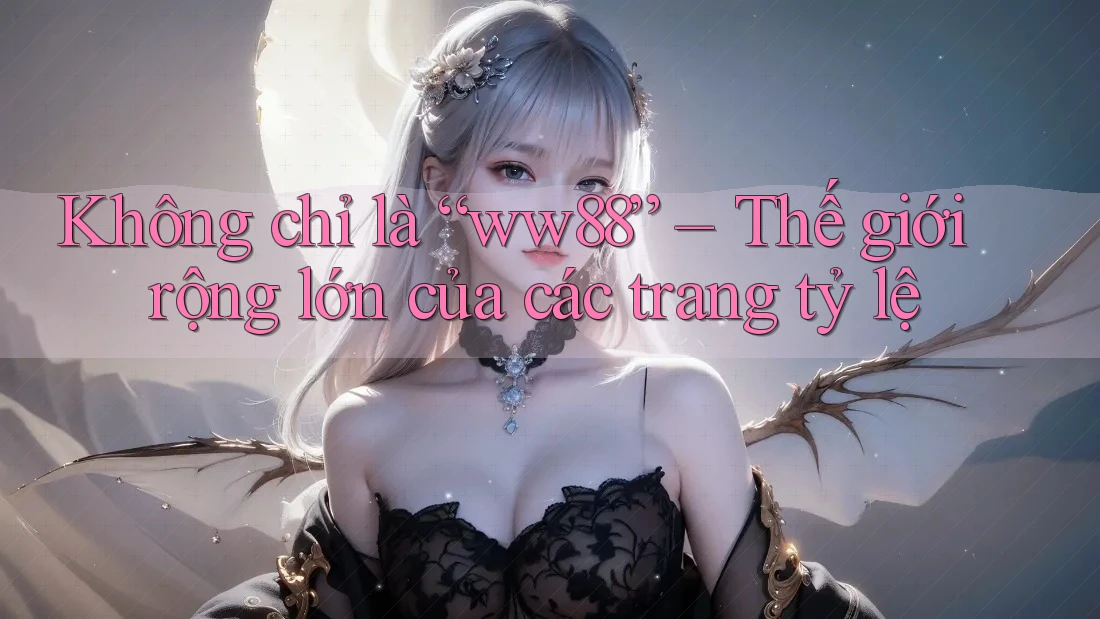Không chỉ là “ww88” – Thế giới rộng lớn của các trang tỷ lệ