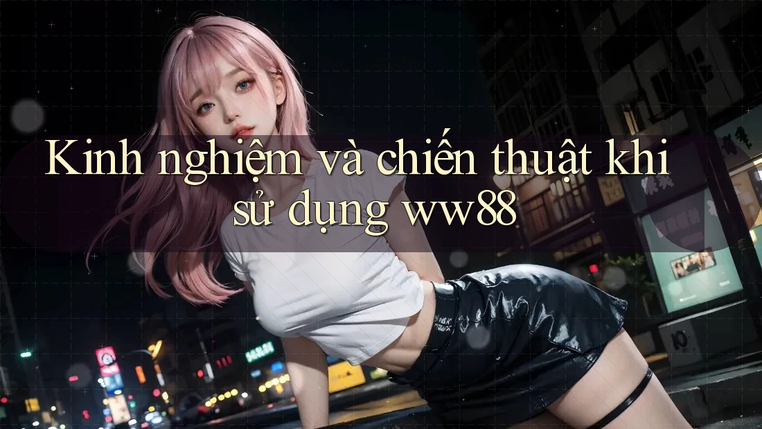 Kinh nghiệm và chiến thuật khi sử dụng ww88