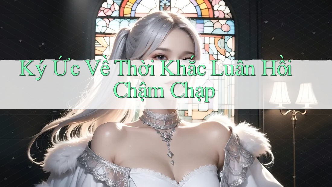 Ký Ức Về Thời Khắc Luân Hồi Chậm Chạp