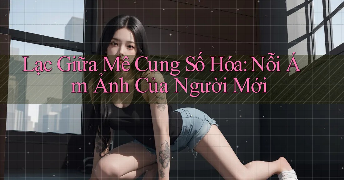 Lạc Giữa Mê Cung Số Hóa: Nỗi Ám Ảnh Của Người Mới