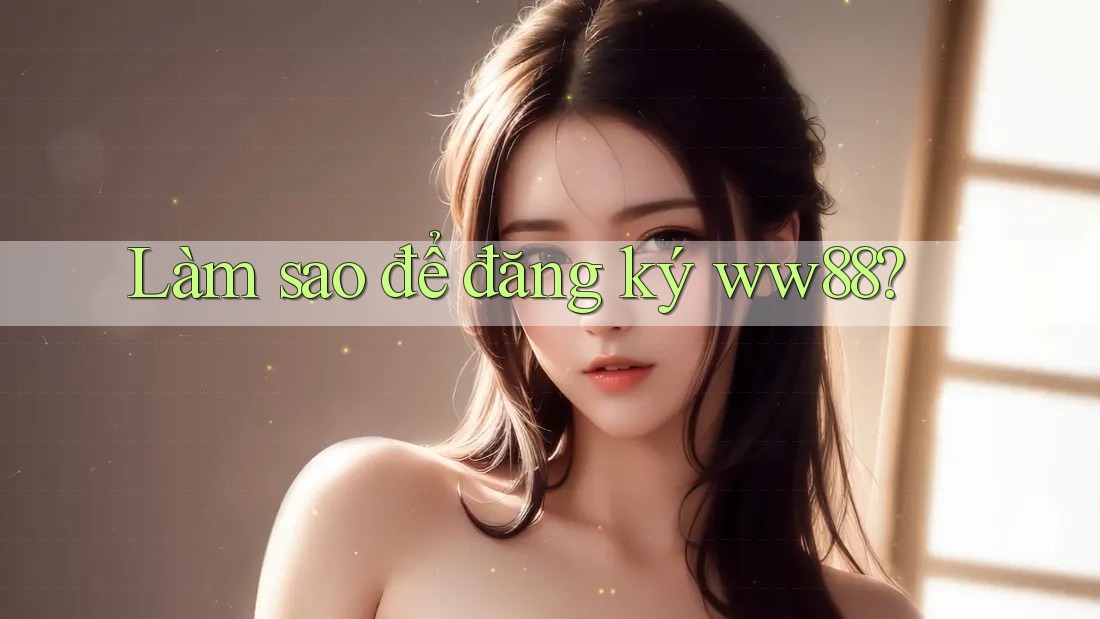 Làm sao để đăng ký ww88? Làm sao để đăng ký ww88?