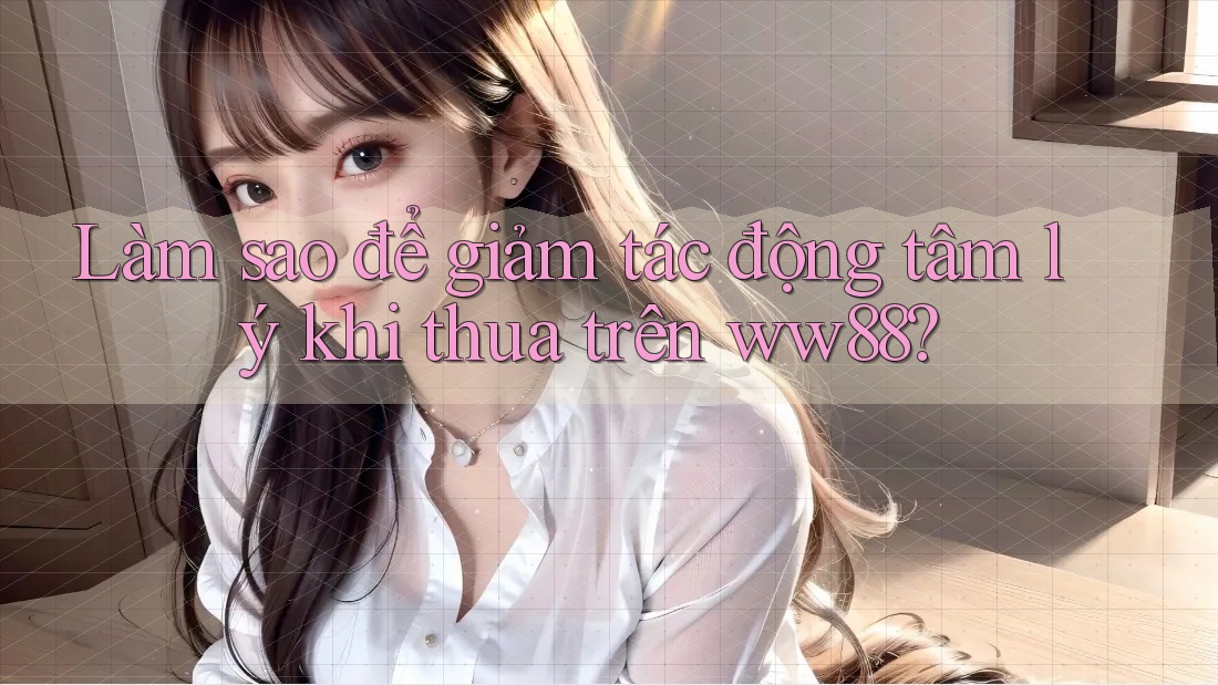 Làm sao để giảm tác động tâm lý khi thua trên ww88?