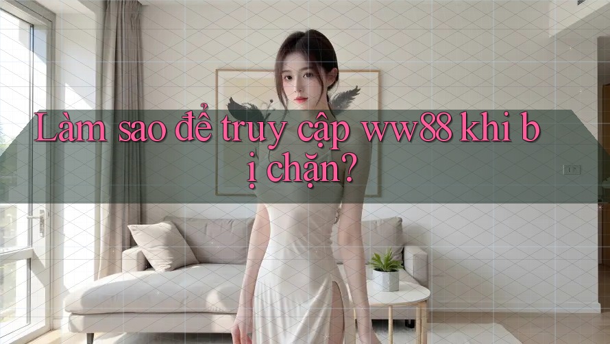 Làm sao để truy cập ww88 khi bị chặn?