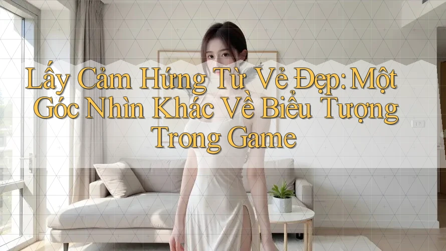 Lấy Cảm Hứng Từ Vẻ Đẹp: Một Góc Nhìn Khác Về Biểu Tượng Trong Game
