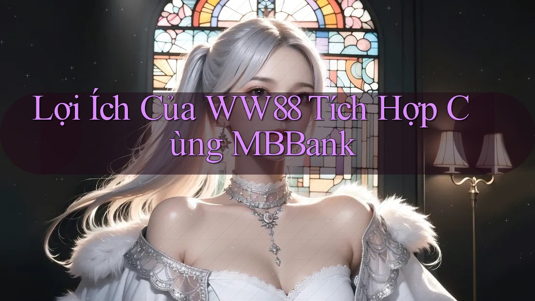 Lợi Ích Của WW88 Tích Hợp Cùng MBBank