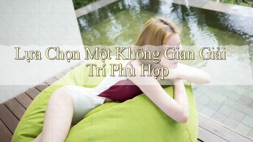 Lựa Chọn Một Không Gian Giải Trí Phù Hợp