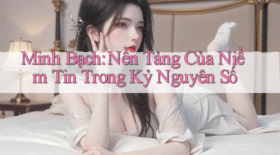 Minh Bạch: Nền Tảng Của Niềm Tin Trong Kỷ Nguyên Số Minh Bạch: Nền Tảng Của Niềm Tin Trong Kỷ Nguyên Số