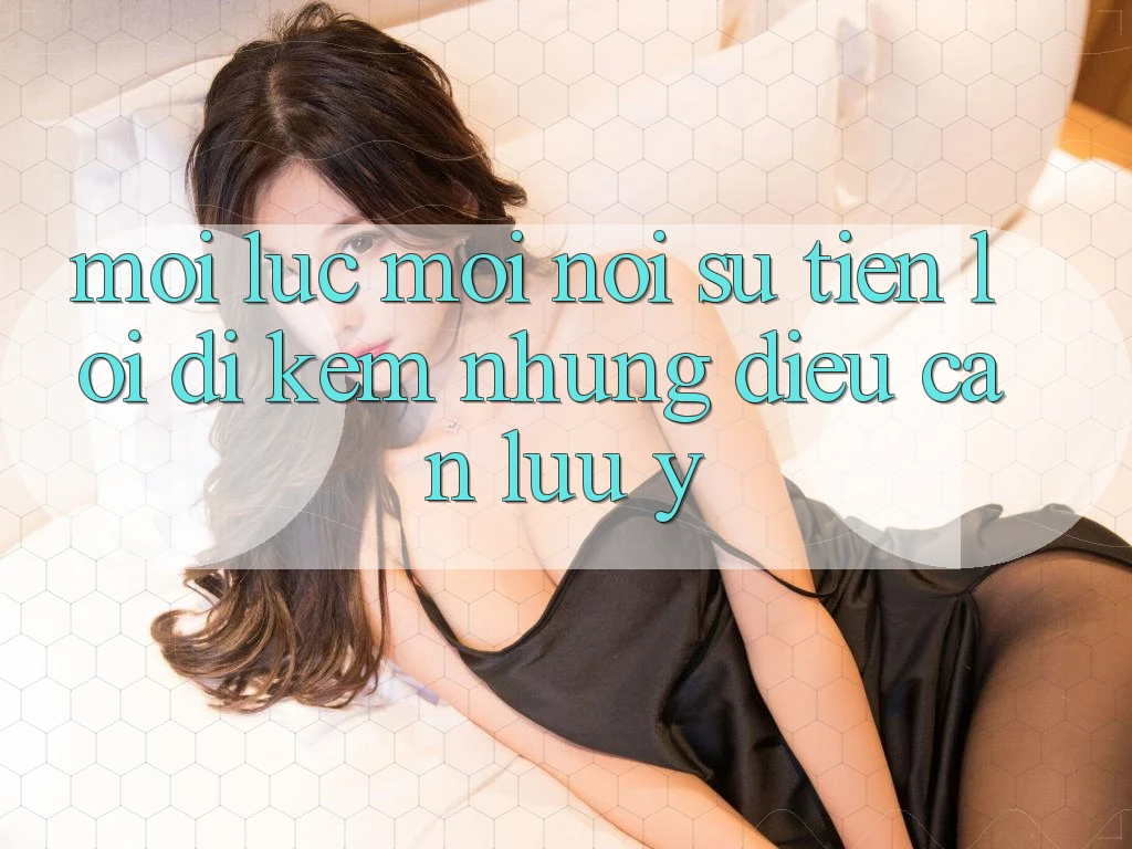 “Mọi lúc, mọi nơi” – Sự tiện lợi đi kèm những điều cần lưu ý
