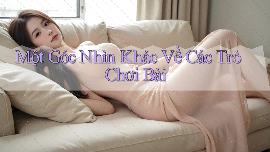Một Góc Nhìn Khác Về Các Trò Chơi Bài