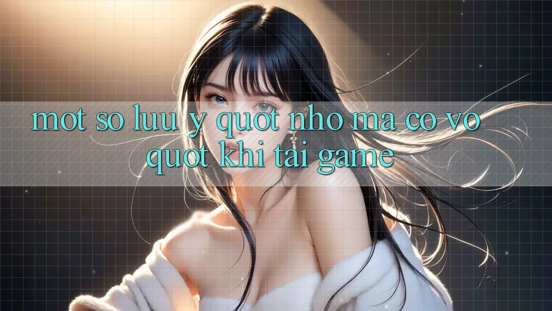 Một Số Lưu Ý " Nhỏ Mà Có Võ" Khi Tải Game