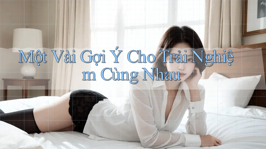 Một Vài Gợi Ý Cho Trải Nghiệm Cùng Nhau