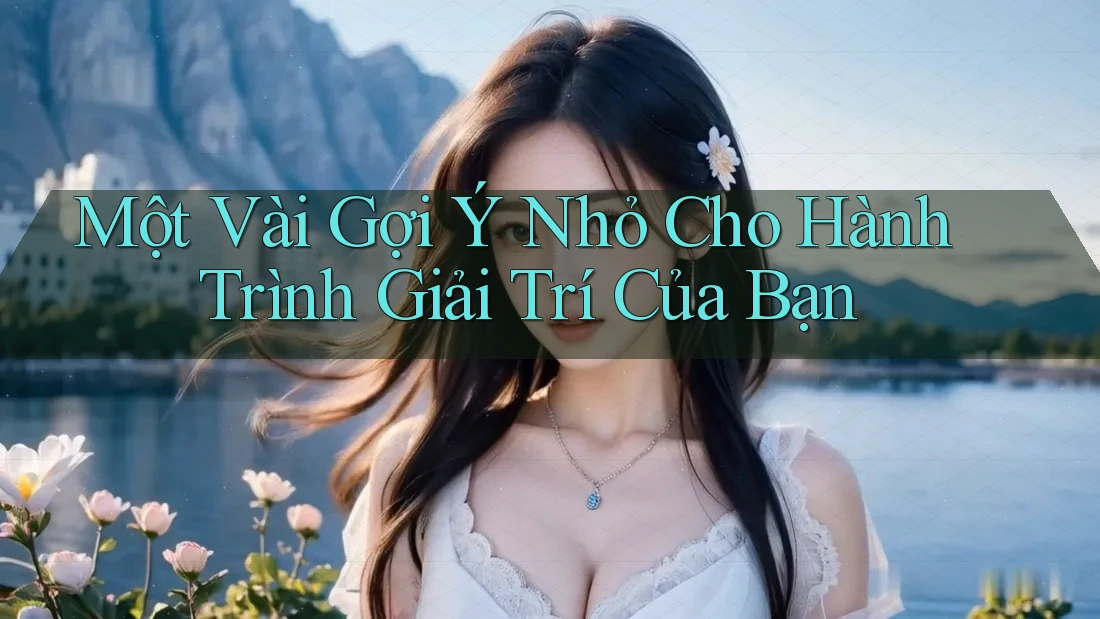 Một Vài Gợi Ý Nhỏ Cho Hành Trình Giải Trí Của Bạn