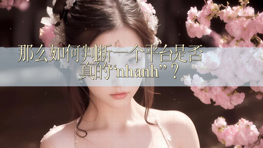 那么，如何判断一个平台是否真的“nhanh”？