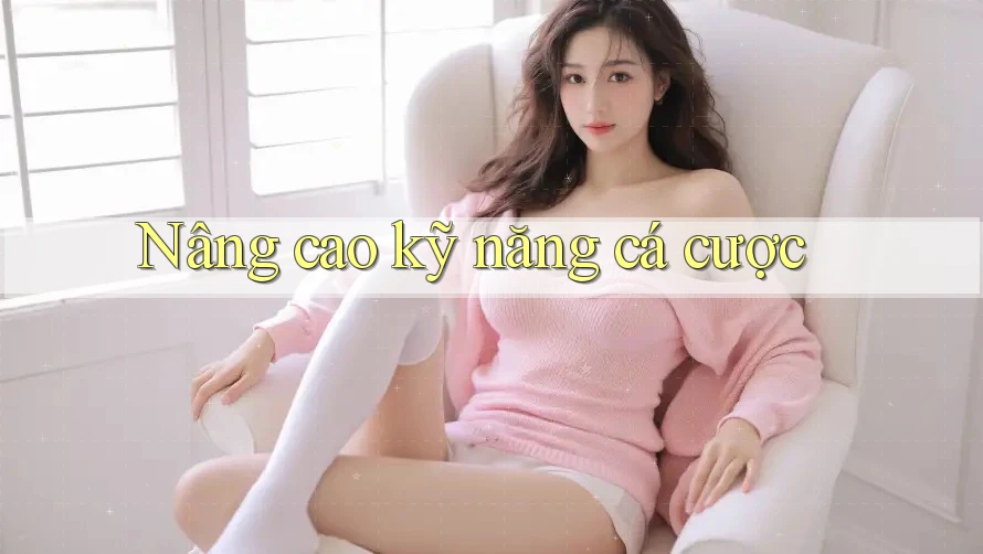 Nâng Cao Kỹ Năng Cá Cược