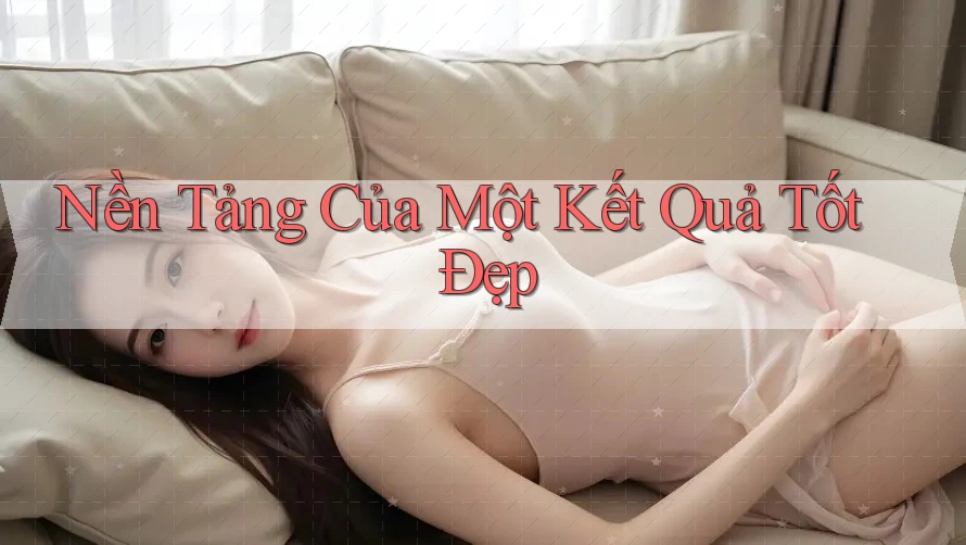 Nền Tảng Của Một Kết Quả Tốt Đẹp
