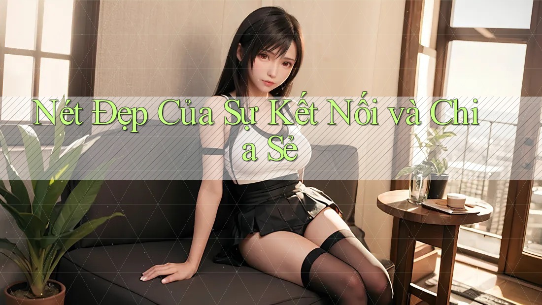 Nét Đẹp Của Sự Kết Nối và Chia Sẻ