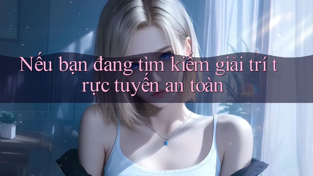 Nếu bạn đang tìm kiếm giải trí trực tuyến an toàn