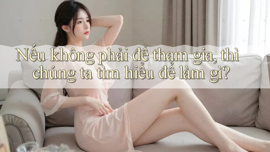 Nếu không phải để tham gia, thì chúng ta tìm hiểu để làm gì?