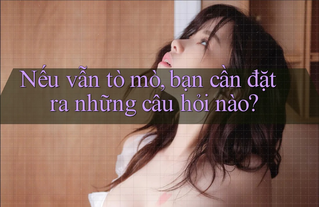 Nếu vẫn tò mò, bạn cần đặt ra những câu hỏi nào?