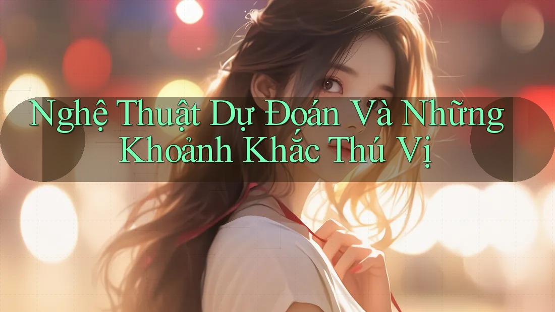 Nghệ Thuật Dự Đoán Và Những Khoảnh Khắc Thú Vị