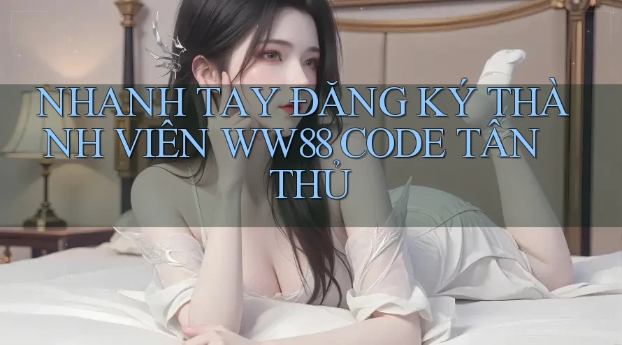NHANH TAY ĐĂNG KÝ THÀNH VIÊN WW88 CODE TÂN THỦ NHANH TAY ĐĂNG KÝ THÀNH VIÊN WW88 CODE TÂN THỦ
