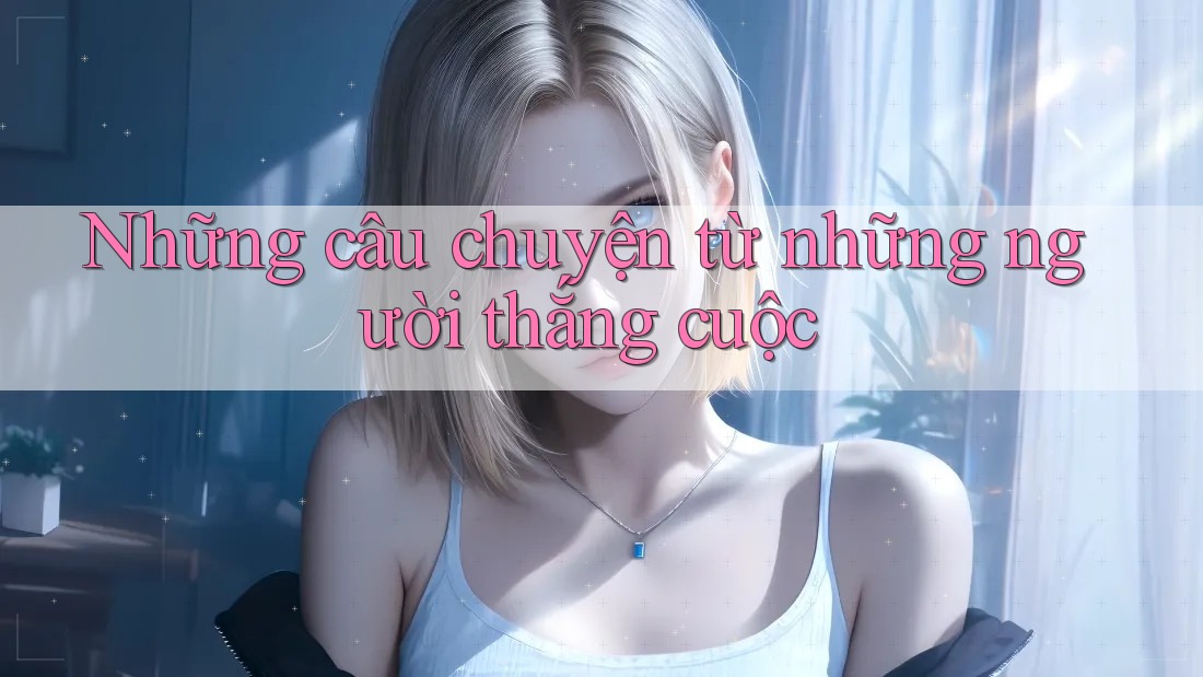 Những câu chuyện từ những người thắng cuộc